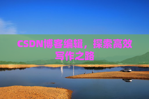 CSDN博客编辑，探索高效写作之路