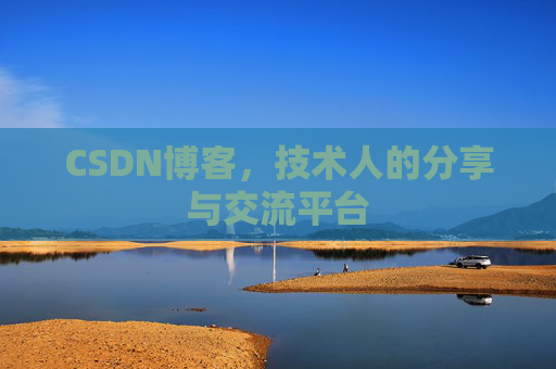 CSDN博客,技术人的分享与交流平台